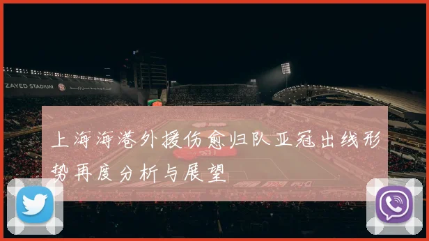 上海海港外援伤愈归队亚冠出线形势再度分析与展望