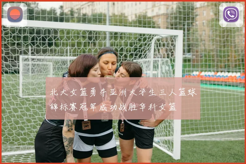 北大女篮勇夺亚洲大学生三人篮球锦标赛冠军成功战胜华科女篮