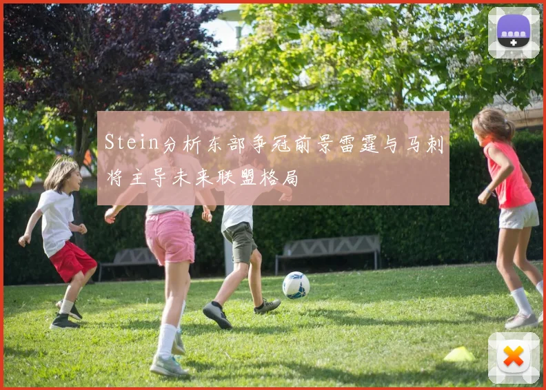 Stein分析东部争冠前景雷霆与马刺将主导未来联盟格局