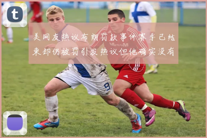 美网友热议布朗罚款事件赛季已结束却仍被罚引发热议但他确实没有说谎