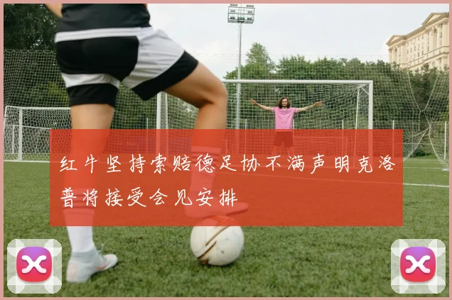 红牛坚持索赔德足协不满声明克洛普将接受会见安排