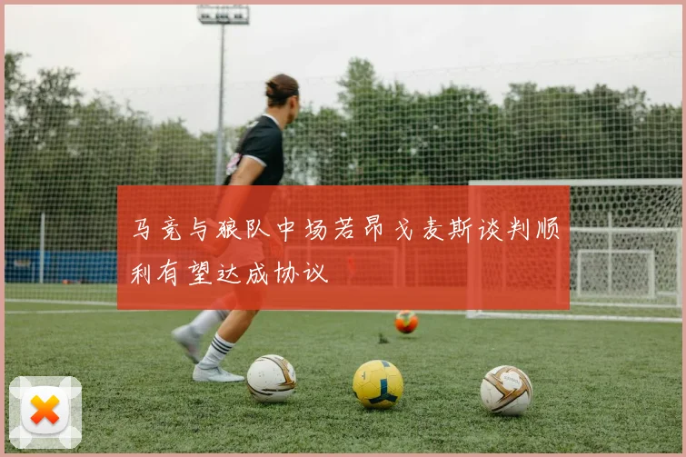 马竞与狼队中场若昂戈麦斯谈判顺利有望达成协议