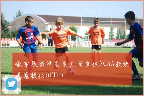 张宇辰留洋前景广阔多位NCAA教练愿意提供offer