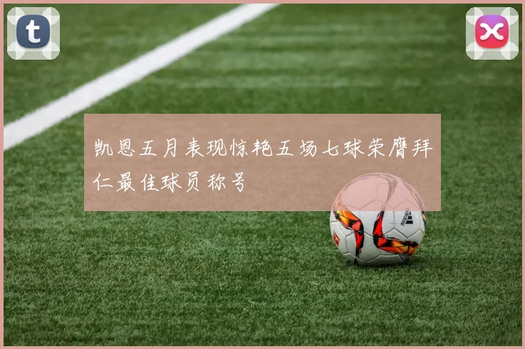 凯恩五月表现惊艳五场七球荣膺拜仁最佳球员称号
