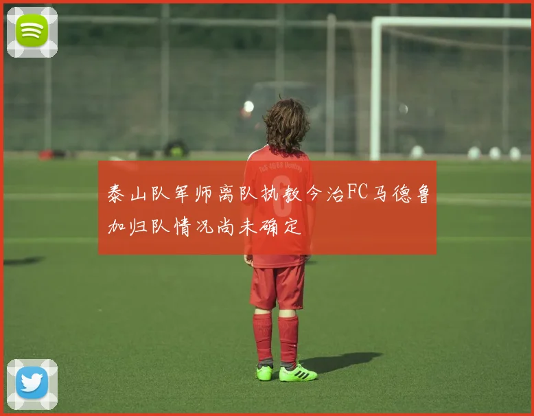 泰山队军师离队执教今治FC马德鲁加归队情况尚未确定