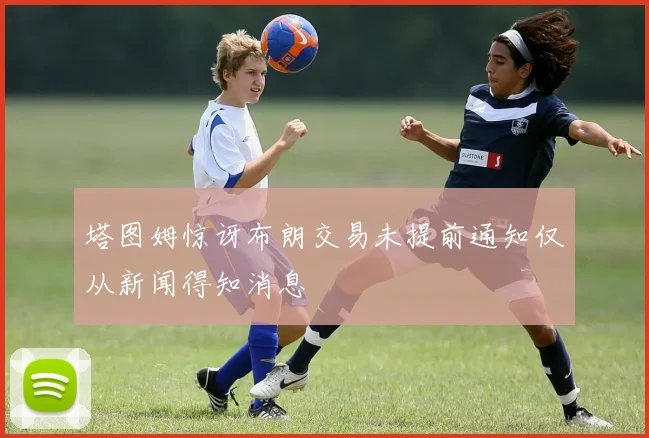 塔图姆惊讶布朗交易未提前通知仅从新闻得知消息