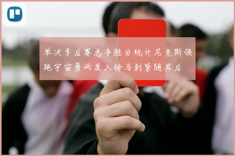 单次季后赛总净胜分统计尼克斯领跑宇宙勇两度入榜马刺紧随其后