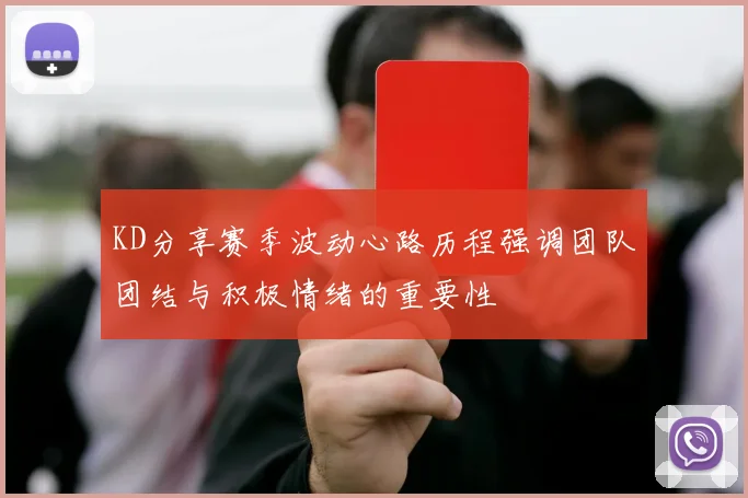 KD分享赛季波动心路历程强调团队团结与积极情绪的重要性