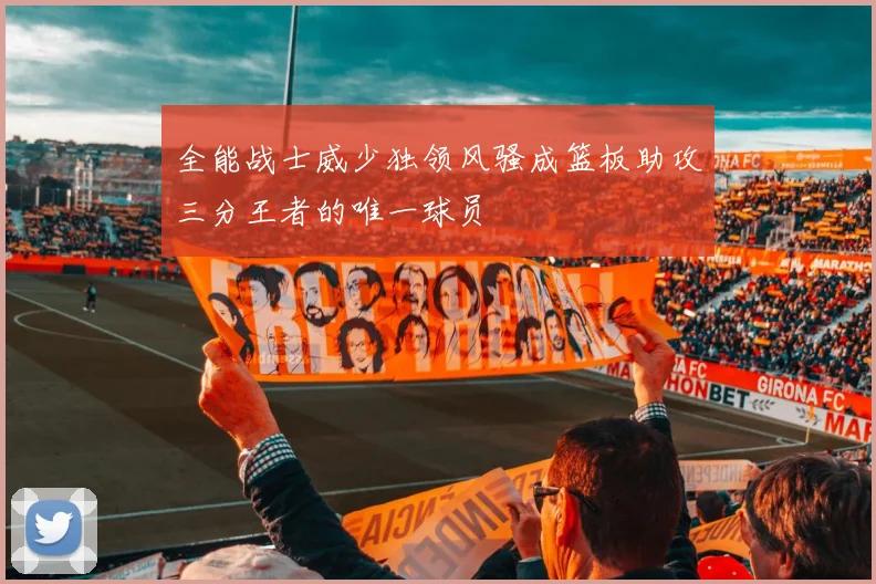 全能战士威少独领风骚成篮板助攻三分王者的唯一球员